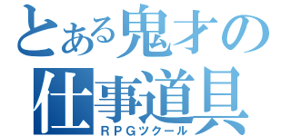 とある鬼才の仕事道具（ＲＰＧツクール）