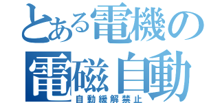 とある電機の電磁自動（自動緩解禁止）