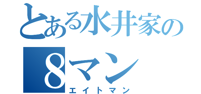 とある水井家の８マン（エイトマン）