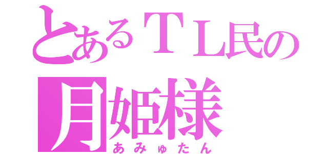 とあるＴＬ民の月姫様（あみゅたん）