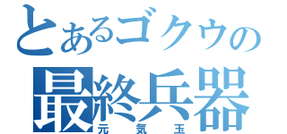 とあるゴクウの最終兵器（元気玉）