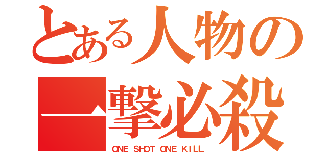 とある人物の一撃必殺（ＯＮＥ ＳＨＯＴ ＯＮＥ ＫＩＬＬ．）