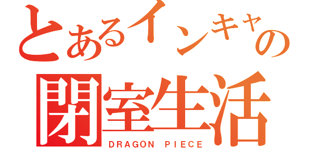 とあるインキャの閉室生活（ＤＲＡＧＯＮ ＰＩＥＣＥ）