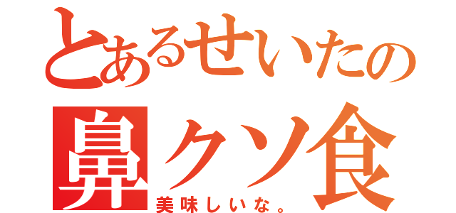 とあるせいたの鼻クソ食べる武田（美味しいな。）