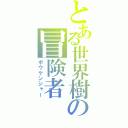 とある世界樹の冒険者（ボウケンシャー）