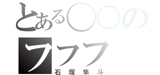 とある〇〇のフフフ（石塚隼斗）