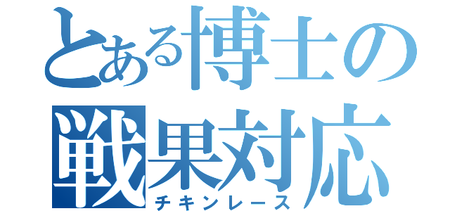 とある博士の戦果対応（チキンレース）