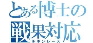 とある博士の戦果対応（チキンレース）