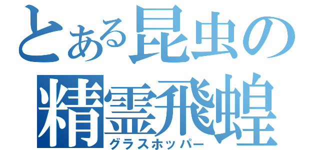 とある昆虫の精霊飛蝗（グラスホッパー）