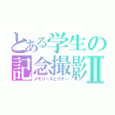 とある学生の記念撮影Ⅱ（メモリーズピクチャ）