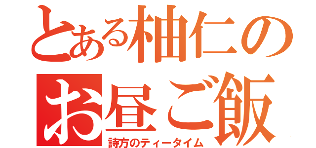 とある柚仁のお昼ご飯（詩方のティータイム）