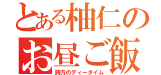 とある柚仁のお昼ご飯（詩方のティータイム）