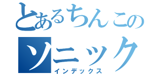 とあるちんこのソニックブーム（インデックス）