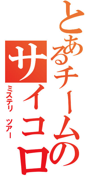 とあるチームのサイコロの旅（ミステリ ツアー）