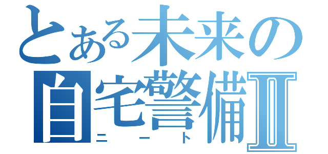 とある未来の自宅警備員Ⅱ（ニート）