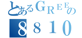 とあるＧＲＥＥの８８１０（）