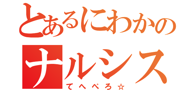 とあるにわかのナルシスト（てへぺろ☆）