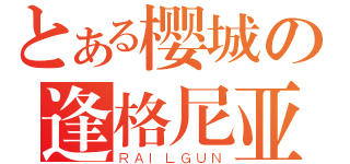 とある樱城の逢格尼亚（ＲＡＩＬＧＵＮ）