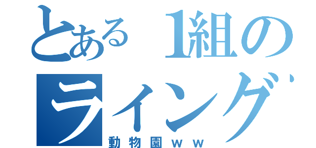 とある１組のライングループ（動物園ｗｗ）