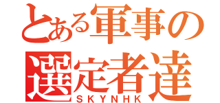 とある軍事の選定者達（ＳＫＹＮＨＫ）