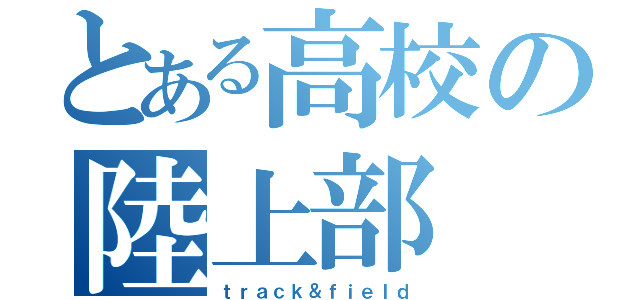 とある高校の陸上部（ｔｒａｃｋ＆ｆｉｅｌｄ）