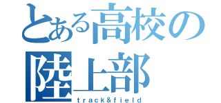 とある高校の陸上部（ｔｒａｃｋ＆ｆｉｅｌｄ）