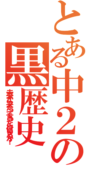 とある中２の黒歴史（未来から来たって言ったら信じるか？）