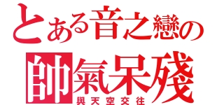 とある音之戀の帥氣呆殘（與天空交往）