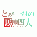 とある一組の馬鹿四人（アスリート）