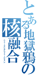 とある地獄鴉の核融合（ニュークリアフュージョン）