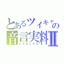 とあるツイキャスの音言実料Ⅱ（シゲボックス）