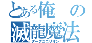 とある俺の滅龍魔法（ダークユニリオン）