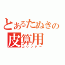 とあるたぬきの皮算用（カウンター）