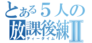 とある５人の放課後練習Ⅱ（ティータイム）