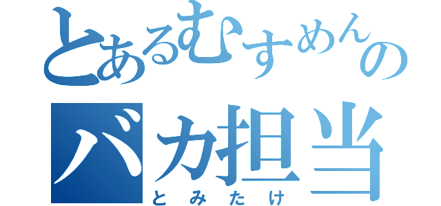 とあるむすめん。のバカ担当（とみたけ）