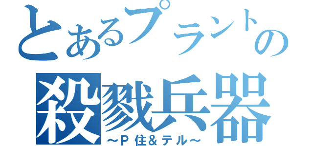 とあるプラントの殺戮兵器（～Ｐ住＆テル～）