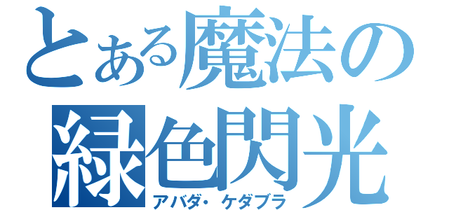 とある魔法の緑色閃光（アバダ・ケダブラ）