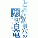 とある結晶洞穴の裏切白竜（シース）