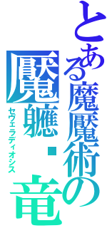 とある魔魘術の魘軈隳竜（セヴェラディオシス）