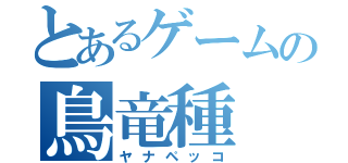 とあるゲームの鳥竜種（ヤナペッコ）