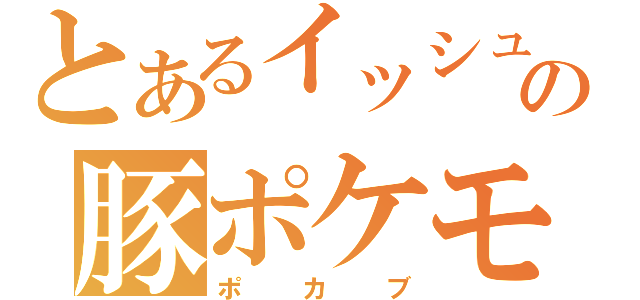 とあるイッシュの豚ポケモン（ポカブ）