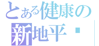 とある健康の新地平线（ ）