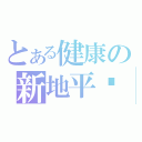 とある健康の新地平线（ ）