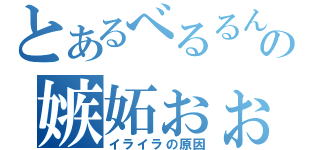 とあるべるるんの嫉妬ぉぉ！！（イライラの原因）