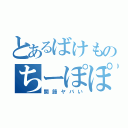 とあるばけものちーぽぽ（関節ヤバい）