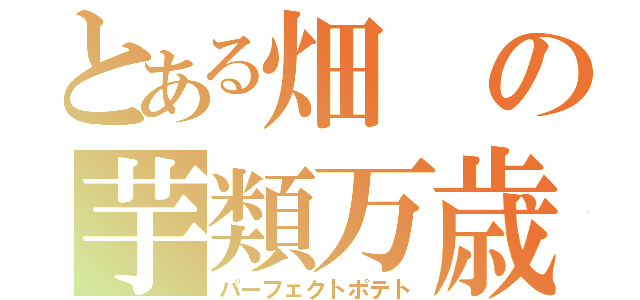 とある畑の芋類万歳（パーフェクトポテト）