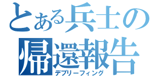 とある兵士の帰還報告（デブリーフィング）