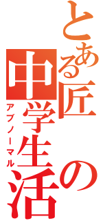 とある匠の中学生活Ⅱ（アブノーマル）