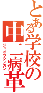 とある学校の中二病革命（ジャオウシンガン）