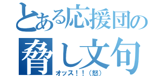 とある応援団の脅し文句（オッス！！（怒））